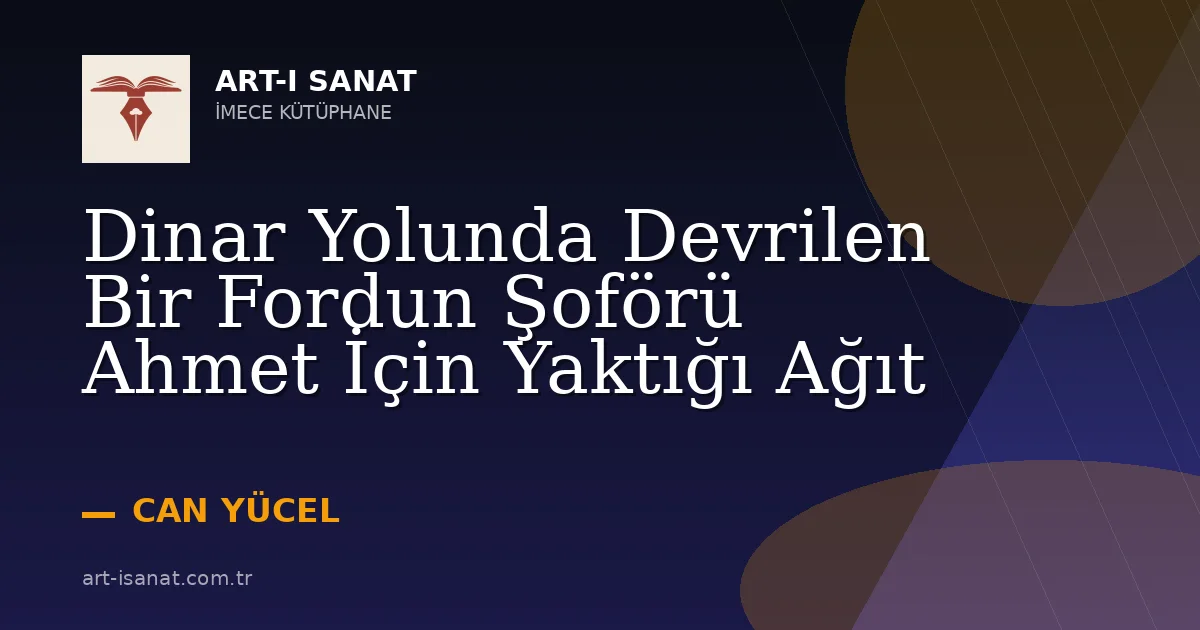 Dinar Yolunda Devrilen Bir Fordun Şoförü Ahmet İçin Yaktığı Ağıt
